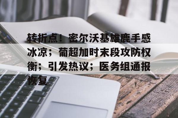 关于转折点!密尔沃基雄鹿手感冰凉;葡超加时末段攻防权衡;引发热议;医务组通报恢复的信息 关于转折点!密尔沃基雄鹿手感冰凉;葡超加时末段攻防权衡;引发热议;医务组通报恢复的信息