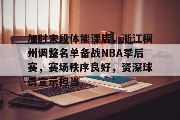 包含加时末段体能课后，浙江稠州调整名单备战NBA季后赛，赛场秩序良好，资深球员宣示担当的词条